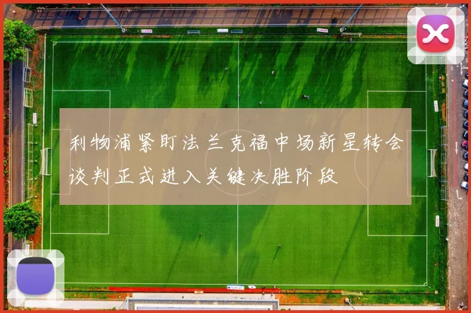 利物浦紧盯法兰克福中场新星转会谈判正式进入关键决胜阶段