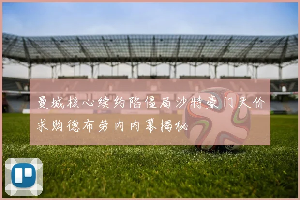 曼城核心续约陷僵局沙特豪门天价求购德布劳内内幕揭秘
