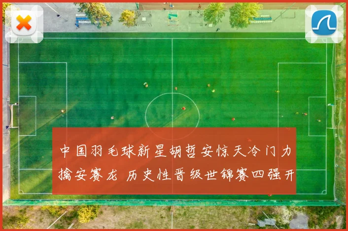 中国羽毛球新星胡哲安惊天冷门力擒安赛龙 历史性晋级世锦赛四强开启新征程